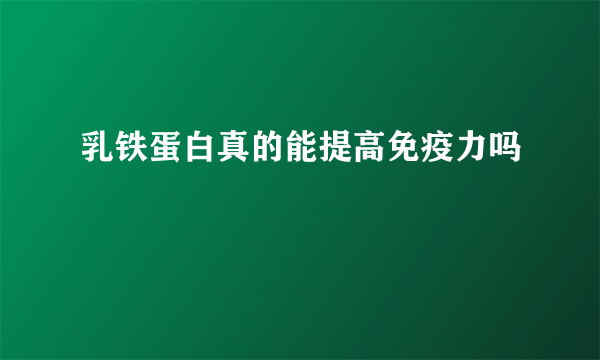 乳铁蛋白真的能提高免疫力吗
