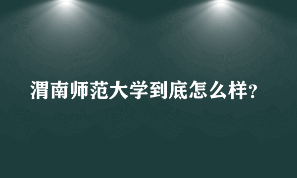渭南师范大学到底怎么样？