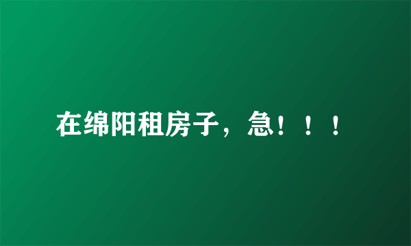 在绵阳租房子，急！！！