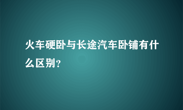 火车硬卧与长途汽车卧铺有什么区别？