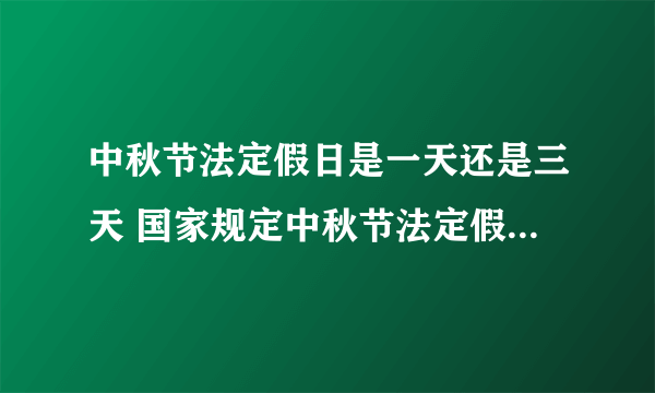 中秋节法定假日是一天还是三天 国家规定中秋节法定假日是几天