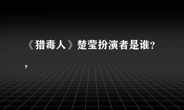 《猎毒人》楚莹扮演者是谁？,