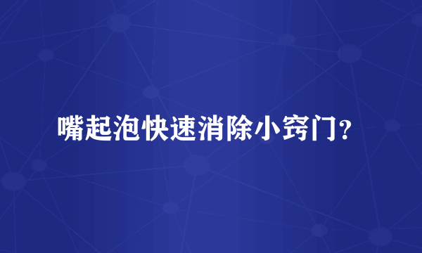 嘴起泡快速消除小窍门？