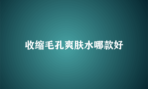 收缩毛孔爽肤水哪款好