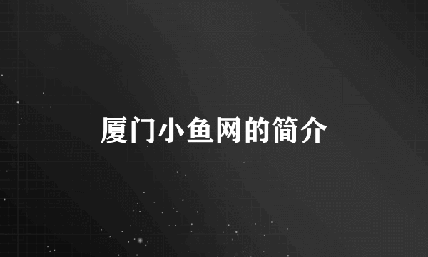 厦门小鱼网的简介