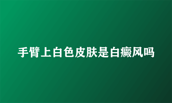 手臂上白色皮肤是白癜风吗