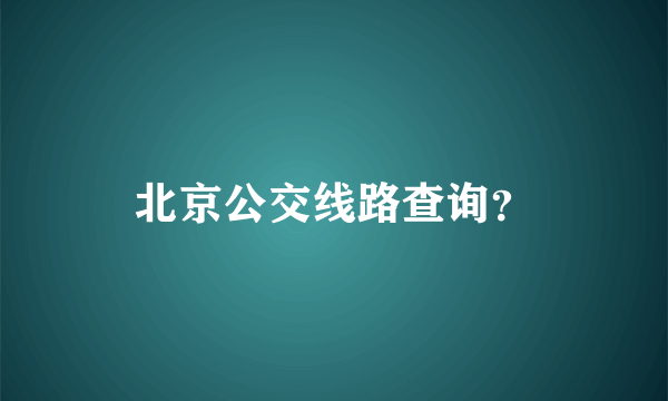 北京公交线路查询？