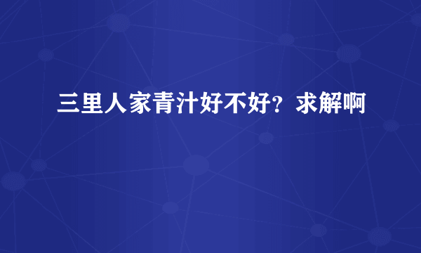 三里人家青汁好不好？求解啊