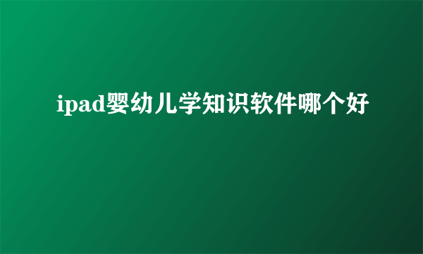 ipad婴幼儿学知识软件哪个好