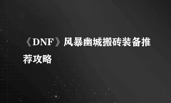 《DNF》风暴幽城搬砖装备推荐攻略