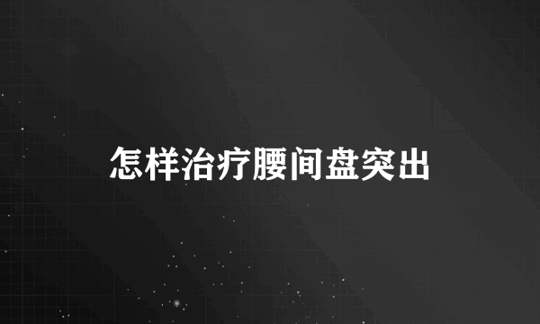 怎样治疗腰间盘突出