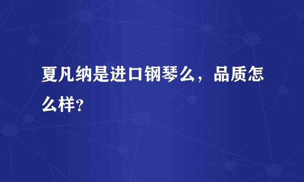 夏凡纳是进口钢琴么，品质怎么样？