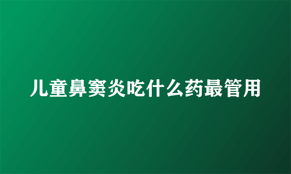 儿童鼻窦炎吃什么药最管用