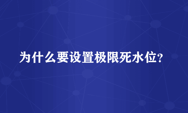 为什么要设置极限死水位？