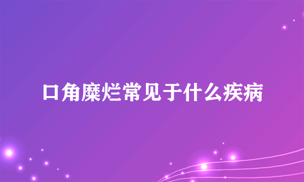 口角糜烂常见于什么疾病
