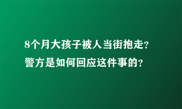 8个月大孩子被人当街抱走？警方是如何回应这件事的？
