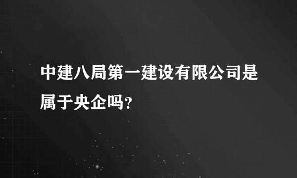 中建八局第一建设有限公司是属于央企吗？