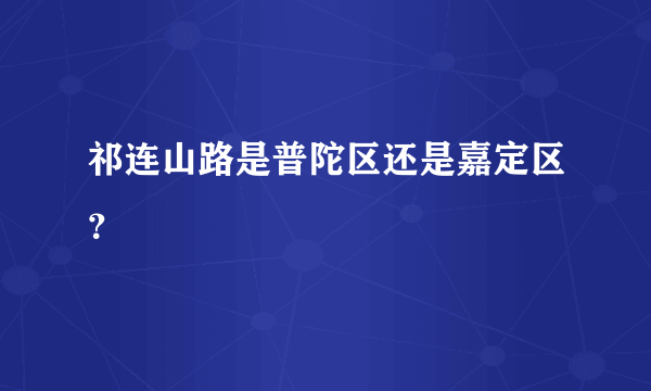 祁连山路是普陀区还是嘉定区？