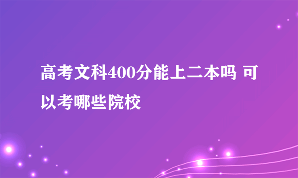 高考文科400分能上二本吗 可以考哪些院校