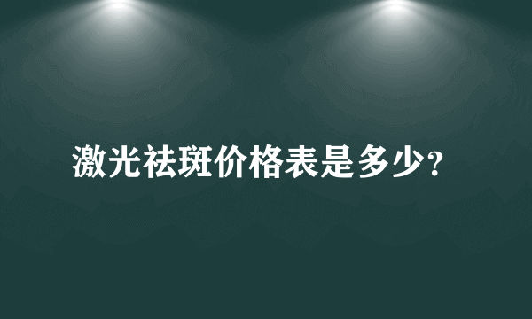 激光祛斑价格表是多少？