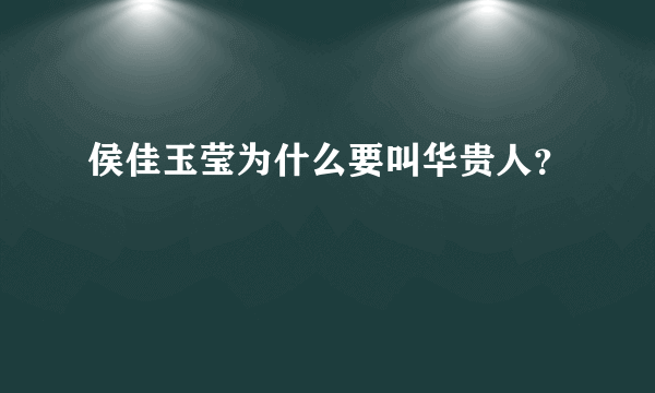 侯佳玉莹为什么要叫华贵人？