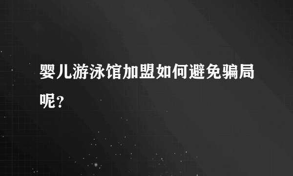 婴儿游泳馆加盟如何避免骗局呢？