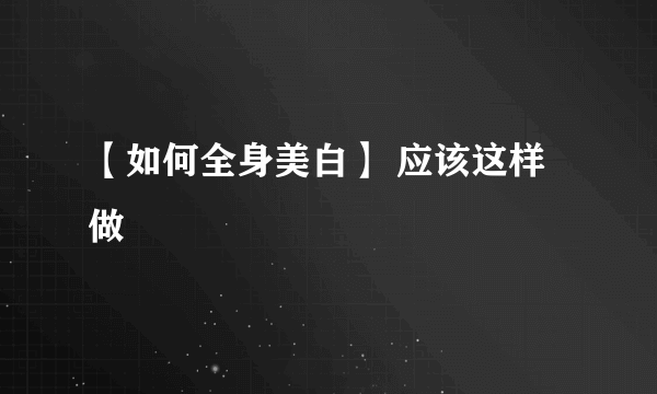 【如何全身美白】 应该这样做