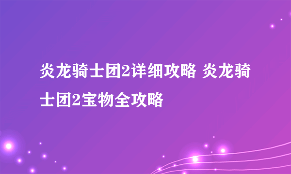 炎龙骑士团2详细攻略 炎龙骑士团2宝物全攻略