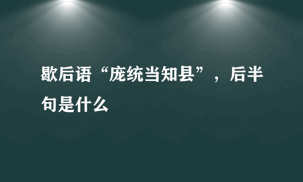 歇后语“庞统当知县”，后半句是什么