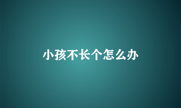 小孩不长个怎么办