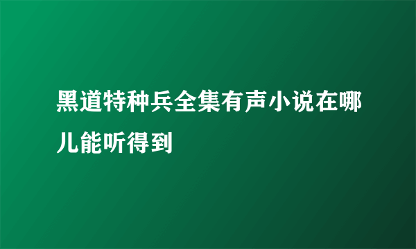 黑道特种兵全集有声小说在哪儿能听得到
