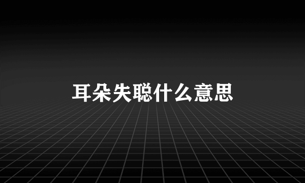 耳朵失聪什么意思