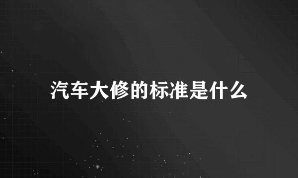汽车大修的标准是什么