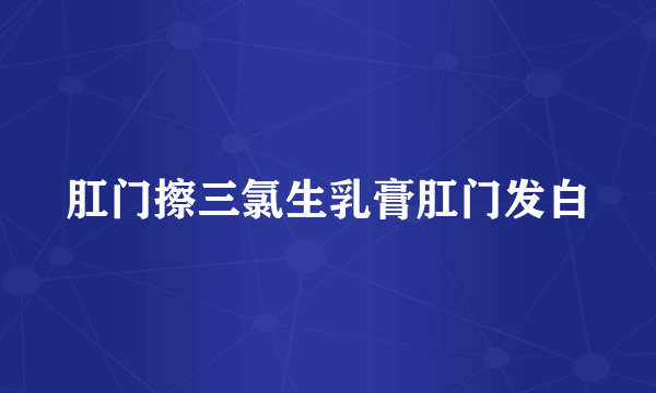 肛门擦三氯生乳膏肛门发白