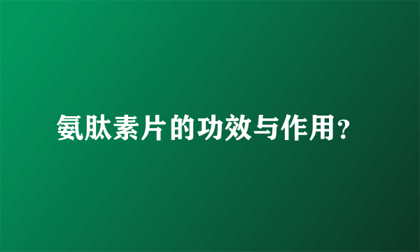 氨肽素片的功效与作用？