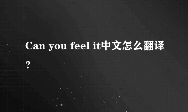 Can you feel it中文怎么翻译？