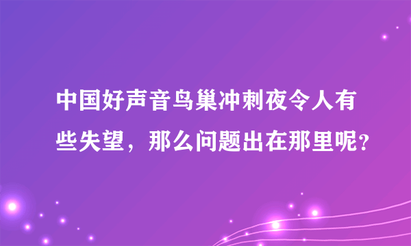 中国好声音鸟巢冲刺夜令人有些失望，那么问题出在那里呢？