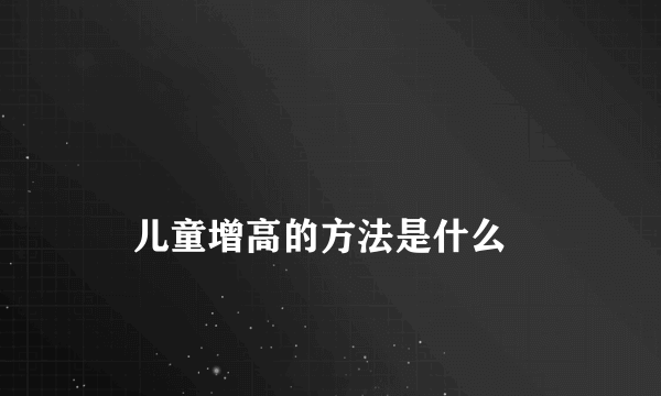 
    儿童增高的方法是什么
  