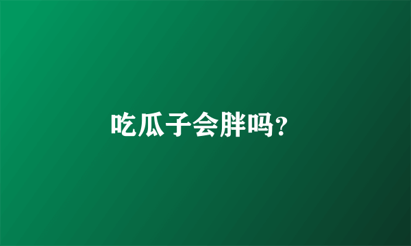 吃瓜子会胖吗？