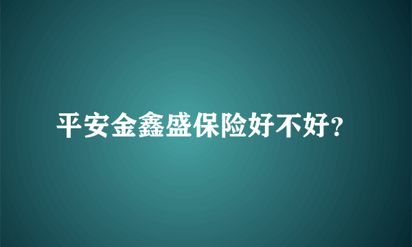 平安金鑫盛保险好不好？