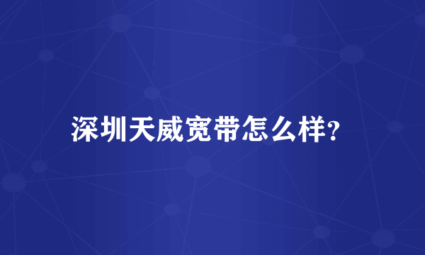 深圳天威宽带怎么样？