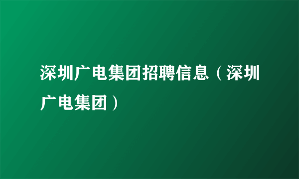 深圳广电集团招聘信息（深圳广电集团）