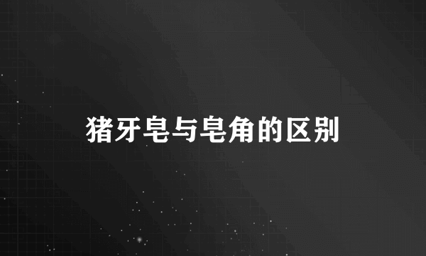 猪牙皂与皂角的区别