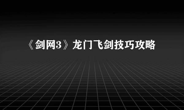 《剑网3》龙门飞剑技巧攻略