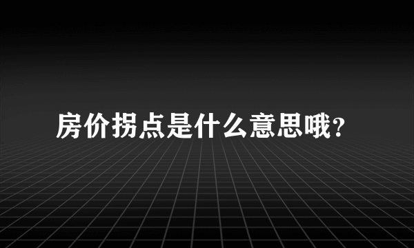 房价拐点是什么意思哦？