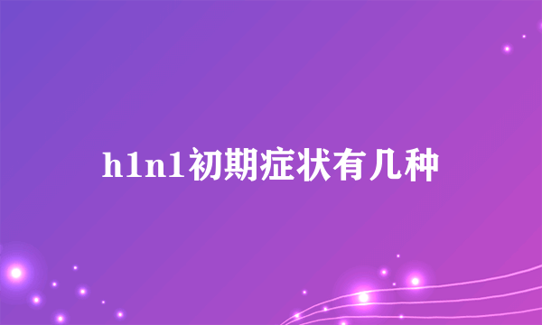 h1n1初期症状有几种