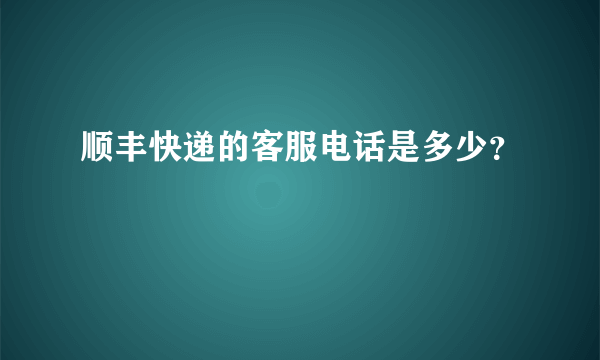 顺丰快递的客服电话是多少？