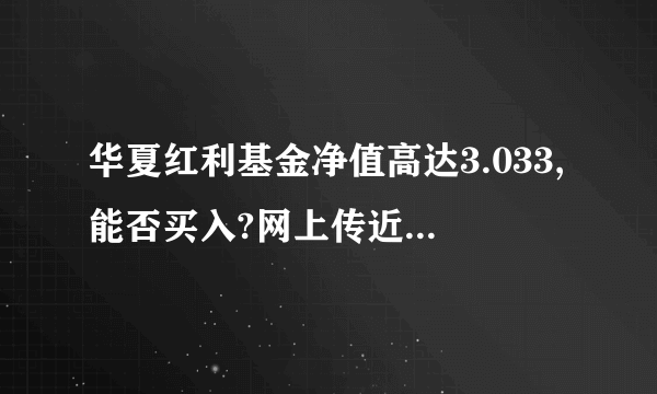 华夏红利基金净值高达3.033,能否买入?网上传近期要分红请问是真是假?