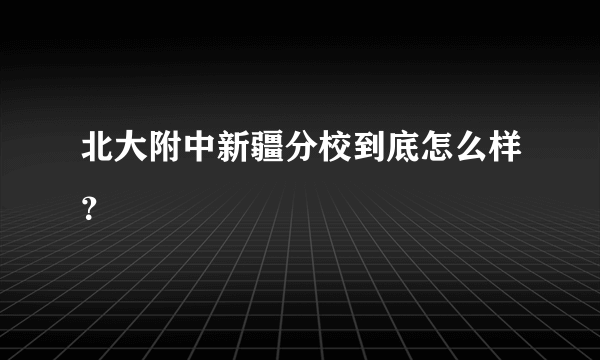 北大附中新疆分校到底怎么样？