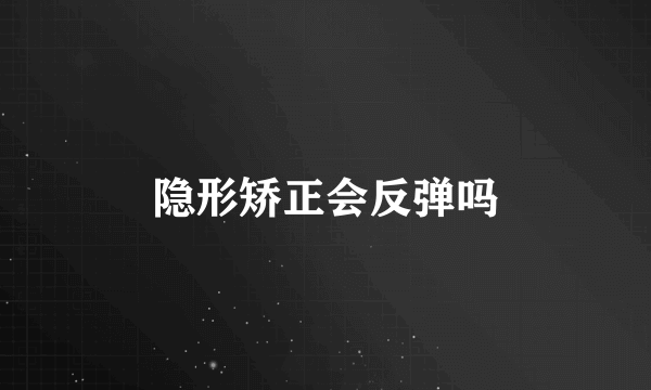 隐形矫正会反弹吗